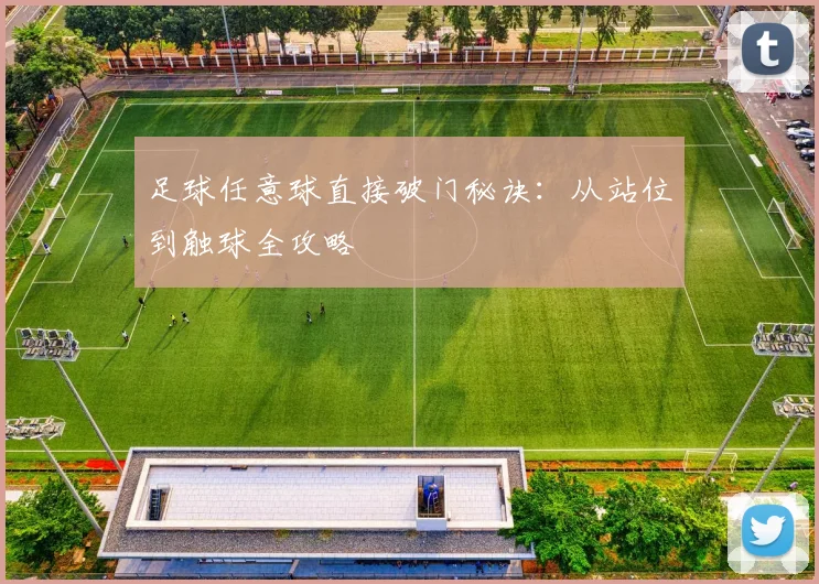 足球任意球直接破门秘诀:从站位到触球全攻略