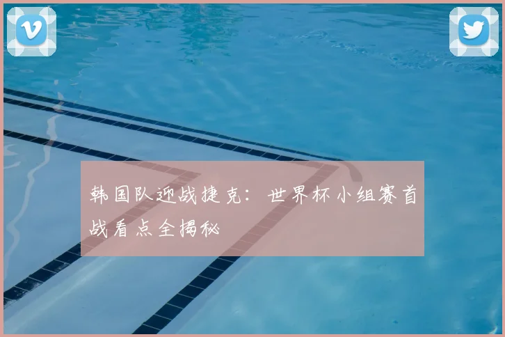 韩国队迎战捷克：世界杯小组赛首战看点全揭秘