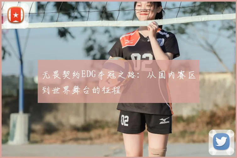 无畏契约EDG夺冠之路：从国内赛区到世界舞台的征程