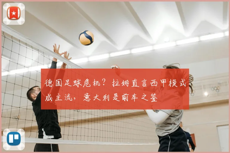 德国足球危机？拉姆直言西甲模式成主流，意大利是前车之鉴