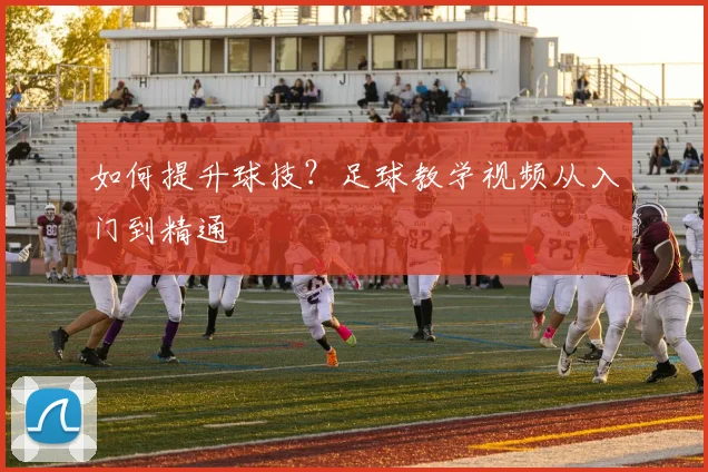 如何提升球技?足球教学视频从入门到精通