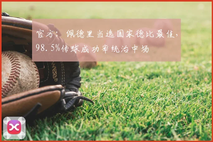 官方:佩德里当选国家德比最佳,98.5%传球成功率统治中场