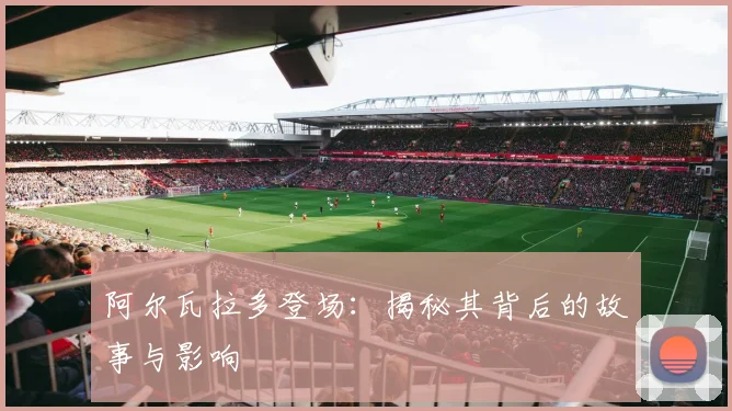 阿尔瓦拉多登场:揭秘其背后的故事与影响