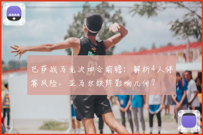 巴萨战马竞次回合前瞻:解析4人停赛风险,亚马尔缺阵影响几何?