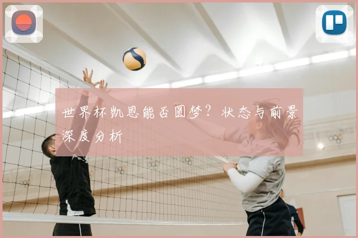 世界杯凯恩能否圆梦？状态与前景深度分析