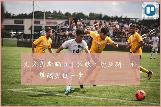 尤文图斯瞄准卜拉欣·迪亚斯,补强锋线关键一步