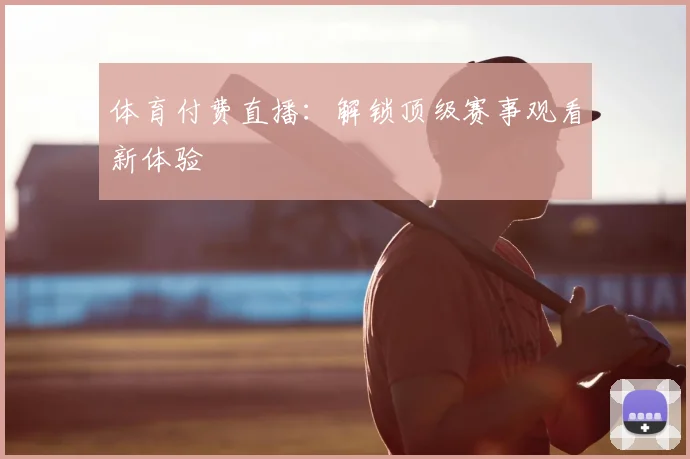 体育付费直播:解锁顶级赛事观看新体验