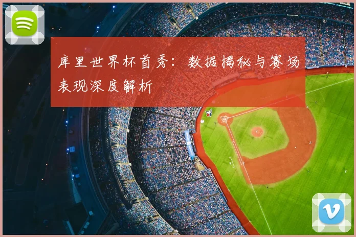 库里世界杯首秀:数据揭秘与赛场表现深度解析