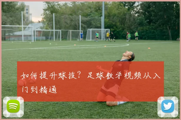 如何提升球技？足球教学视频从入门到精通