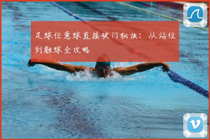 足球任意球直接破门秘诀：从站位到触球全攻略